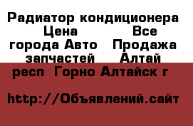 Радиатор кондиционера  › Цена ­ 2 500 - Все города Авто » Продажа запчастей   . Алтай респ.,Горно-Алтайск г.